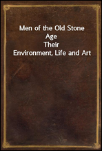 Men of the Old Stone AgeTheir Environment, Life and Art