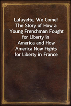 Lafayette, We Come!The Story of How a Young Frenchman Fought for Liberty inAmerica and How America Now Fights for Liberty in France