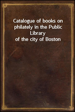 Catalogue of books on philately in the Public Library of the city of Boston