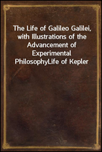 The Life of Galileo Galilei, with Illustrations of the Advancement of Experimental PhilosophyLife of Kepler