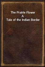 The Prairie FlowerA Tale of the Indian Border