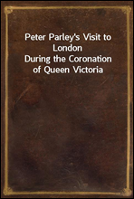 Peter Parley's Visit to LondonDuring the Coronation of Queen Victoria