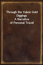 Through the Yukon Gold DiggingsA Narrative of Personal Travel