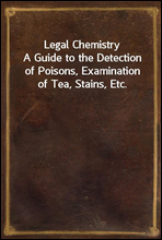 Legal ChemistryA Guide to the Detection of Poisons, Examination of Tea, Stains, Etc.