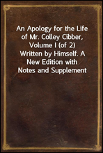 An Apology for the Life of Mr. Colley Cibber, Volume I (of 2)Written by Himself. A New Edition with Notes and Supplement