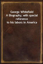 George WhitefieldA Biography, with special reference to his labors in America