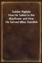 Soldier RigdaleHow He Sailed in the Mayflower and How He Served Miles Standish