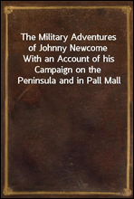 The Military Adventures of Johnny NewcomeWith an Account of his Campaign on the Peninsula and in Pall Mall