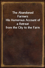 The Abandoned FarmersHis Humorous Account of a Retreat from the City to the Farm