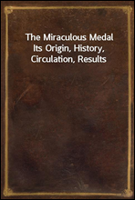 The Miraculous MedalIts Origin, History, Circulation, Results