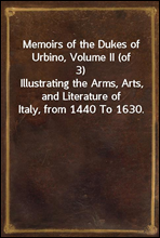 Memoirs of the Dukes of Urbino, Volume II (of 3)Illustrating the Arms, Arts, and Literature of Italy, from 1440 To 1630.