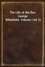 The Life of the Rev. George Whitefield, Volume I (of 2)