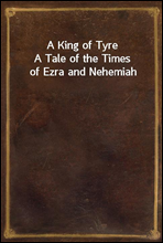 A King of TyreA Tale of the Times of Ezra and Nehemiah
