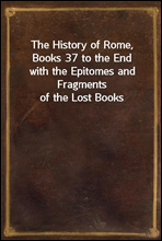 The History of Rome, Books 37 to the Endwith the Epitomes and Fragments of the Lost Books