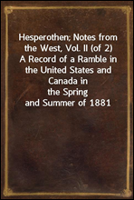 Hesperothen; Notes from the West, Vol. II (of 2)A Record of a Ramble in the United States and Canada inthe Spring and Summer of 1881
