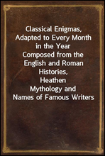 Classical Enigmas, Adapted to Every Month in the YearComposed from the English and Roman Histories, HeathenMythology and Names of Famous Writers