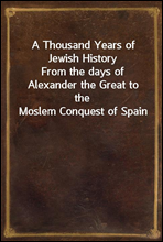 A Thousand Years of Jewish HistoryFrom the days of Alexander the Great to the Moslem Conquest of Spain