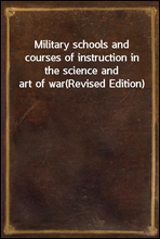 Military schools and courses of instruction in the science and art of war(Revised Edition)
