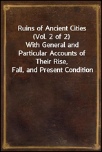 Ruins of Ancient Cities (Vol. 2 of 2)With General and Particular Accounts of Their Rise, Fall, and Present Condition