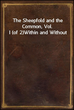 The Sheepfold and the Common, Vol. I (of 2)Within and Without