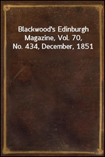 Blackwood`s Edinburgh Magazine, Vol. 70, No. 434, December, 1851