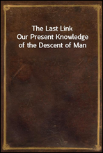 The Last LinkOur Present Knowledge of the Descent of Man
