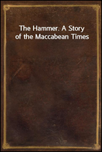 The Hammer. A Story of the Maccabean Times