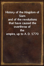 History of the Kingdom of Siamand of the revolutions that have caused the overthrow ofthe empire, up to A. D. 1770