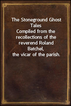 The Stoneground Ghost TalesCompiled from the recollections of the reverend RolandBatchel, the vicar of the parish.