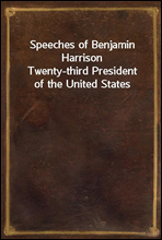 Speeches of Benjamin HarrisonTwenty-third President of the United States