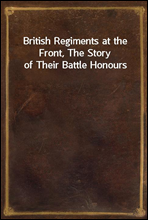British Regiments at the Front, The Story of Their Battle Honours