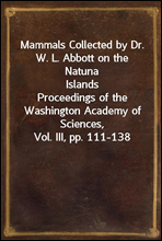Mammals Collected by Dr. W. L. Abbott on the Natuna IslandsProceedings of the Washington Academy of Sciences, Vol. III, pp. 111-138