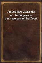 An Old New Zealanderor, Te Rauparaha, the Napoleon of the South.