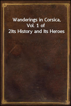 Wanderings in Corsica, Vol. 1 of 2Its History and Its Heroes