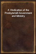 A Vindication of the Presbyteriall-Government and Ministry