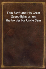 Tom Swift and His Great Searchlight; or, on the border for Uncle Sam