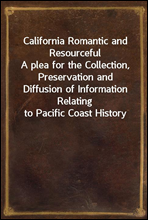 California Romantic and ResourcefulA plea for the Collection, Preservation and Diffusion of Information Relating to Pacific Coast History