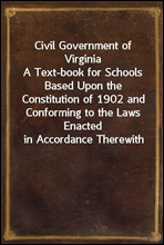 Civil Government of VirginiaA Text-book for Schools Based Upon the Constitution of 1902 and Conforming to the Laws Enacted in Accordance Therewith