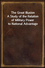The Great IllusionA Study of the Relation of Military Power to National Advantage