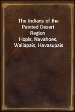 The Indians of the Painted Desert RegionHopis, Navahoes, Wallapais, Havasupais