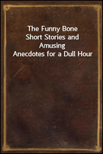 The Funny BoneShort Stories and Amusing Anecdotes for a Dull Hour