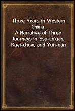 Three Years in Western ChinaA Narrative of Three Journeys in Ssu-ch'uan, Kuei-chow, and Yun-nan