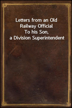 Letters from an Old Railway OfficialTo his Son, a Division Superintendent