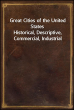 Great Cities of the United StatesHistorical, Descriptive, Commercial, Industrial