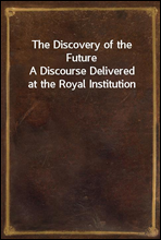 The Discovery of the FutureA Discourse Delivered at the Royal Institution