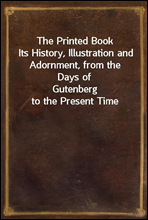 The Printed BookIts History, Illustration and Adornment, from the Days ofGutenberg to the Present Time