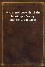 Myths and Legends of the Mississippi Valley and the Great Lakes