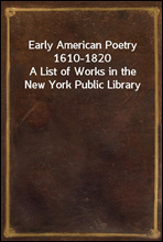 Early American Poetry 1610-1820A List of Works in the New York Public Library