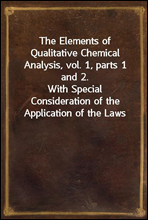 The Elements of Qualitative Chemical Analysis, vol. 1, parts 1 and 2.With Special Consideration of the Application of the Lawsof Equilibrium and of the Modern Theories of Solution.