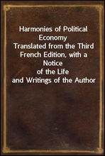 Harmonies of Political EconomyTranslated from the Third French Edition, with a Noticeof the Life and Writings of the Author
